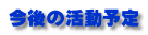 今後の活動予定